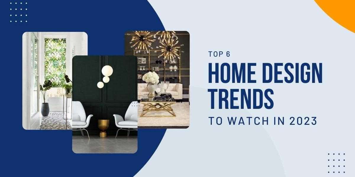Top 6 Home Design Trends To Watch in 2023